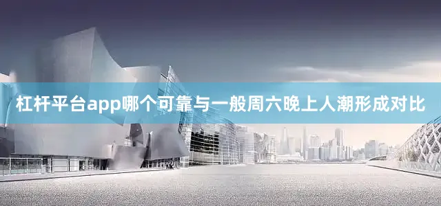杠杆平台app哪个可靠与一般周六晚上人潮形成对比