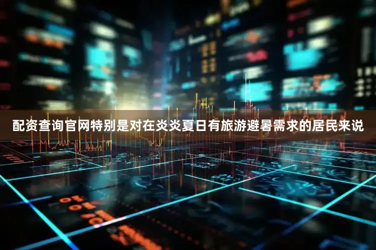 配资查询官网特别是对在炎炎夏日有旅游避暑需求的居民来说