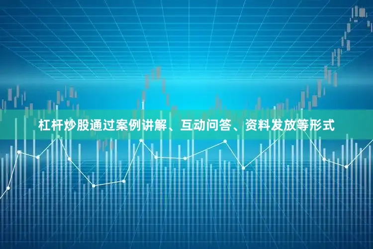杠杆炒股通过案例讲解、互动问答、资料发放等形式
