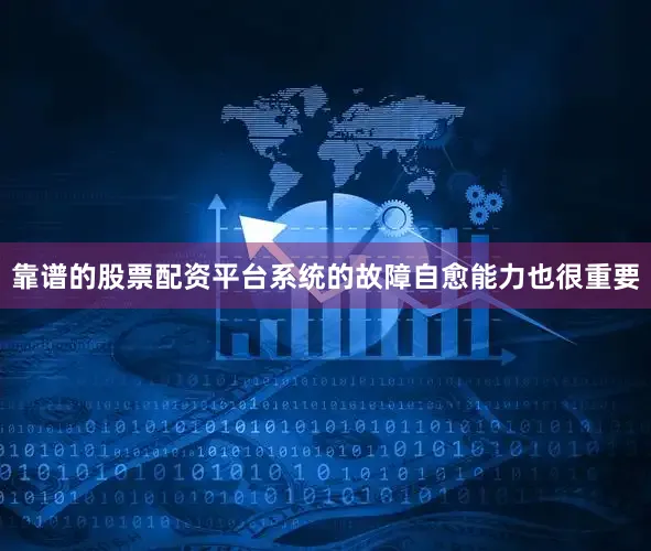 靠谱的股票配资平台系统的故障自愈能力也很重要