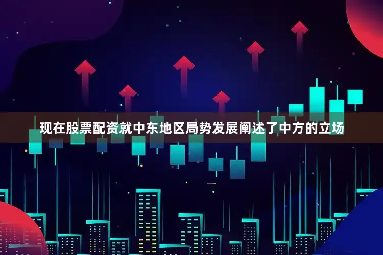 现在股票配资就中东地区局势发展阐述了中方的立场