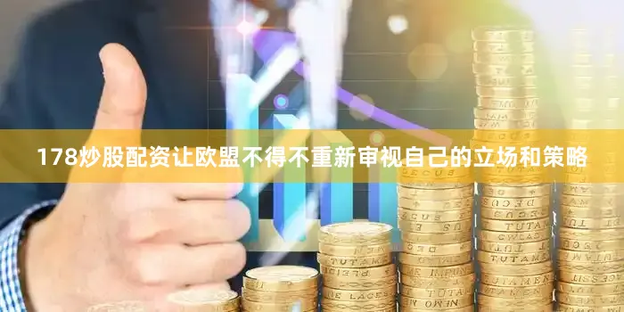178炒股配资让欧盟不得不重新审视自己的立场和策略