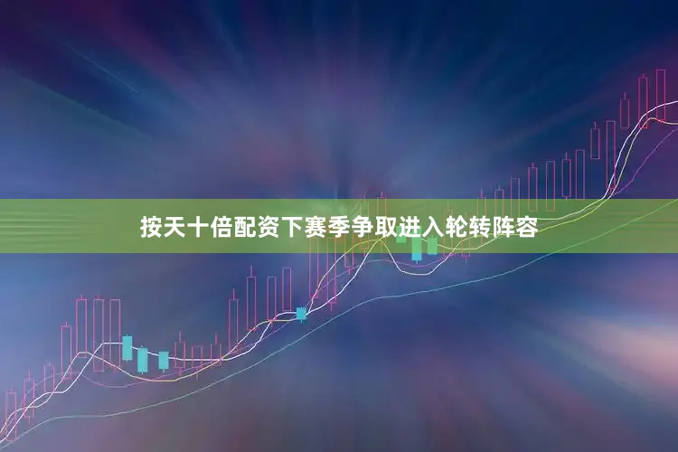 按天十倍配资下赛季争取进入轮转阵容