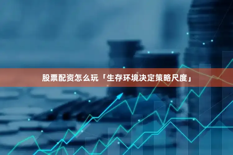 股票配资怎么玩「生存环境决定策略尺度」