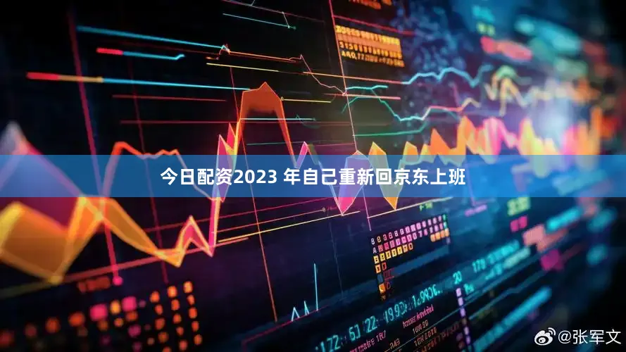 今日配资2023 年自己重新回京东上班