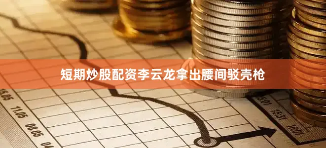 短期炒股配资李云龙拿出腰间驳壳枪