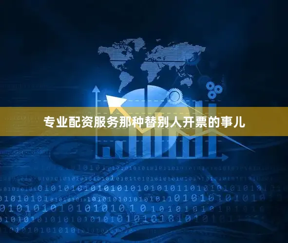 专业配资服务那种替别人开票的事儿