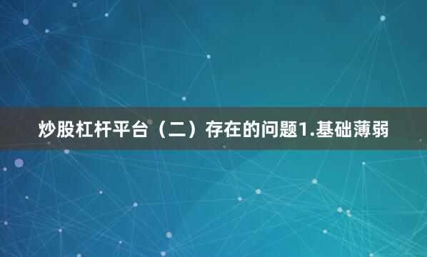 炒股杠杆平台（二）存在的问题1.基础薄弱