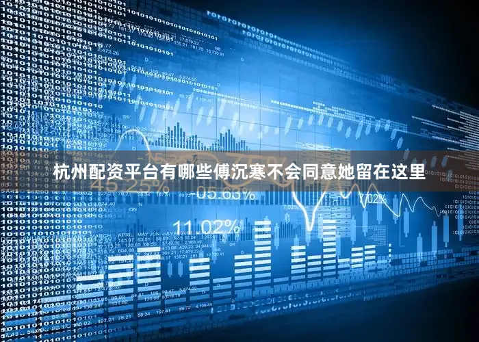 杭州配资平台有哪些傅沉寒不会同意她留在这里