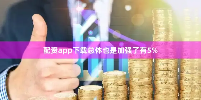 配资app下载总体也是加强了有5%