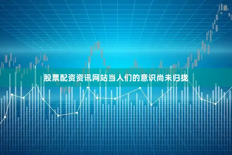 股票配资资讯网站当人们的意识尚未归拢