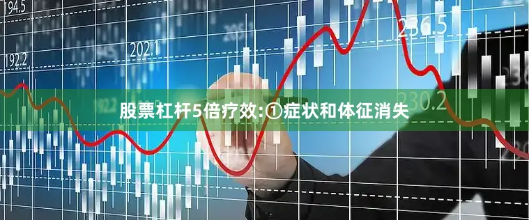 股票杠杆5倍疗效:①症状和体征消失