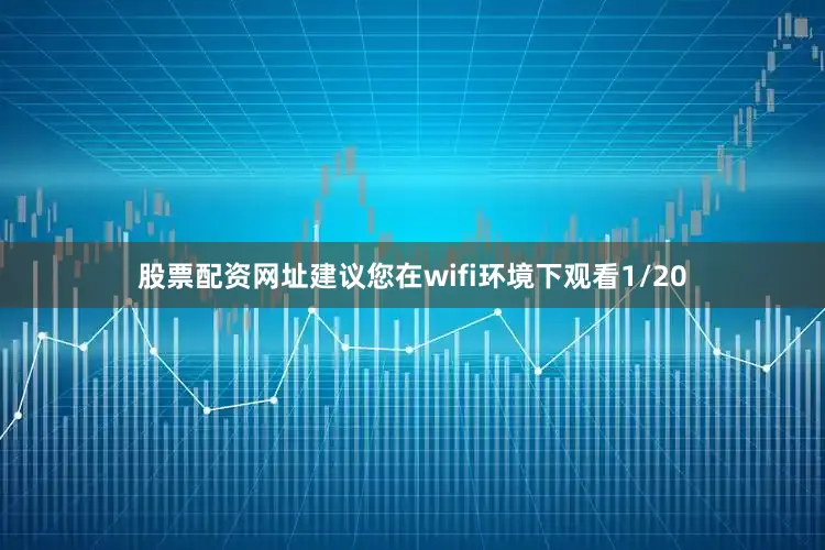 股票配资网址建议您在wifi环境下观看1/20
