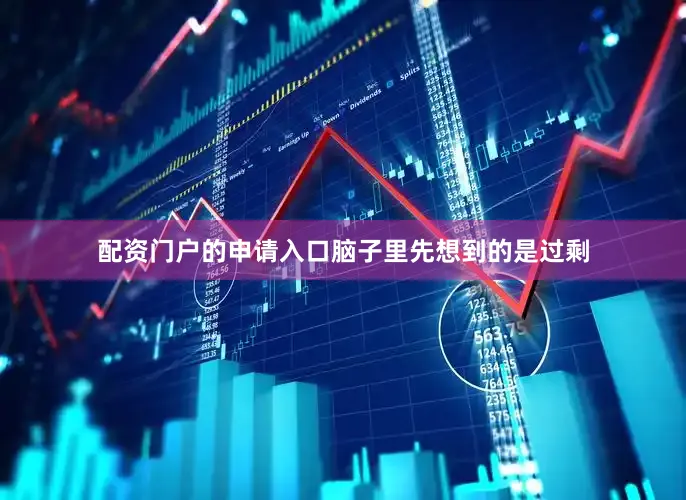 配资门户的申请入口脑子里先想到的是过剩