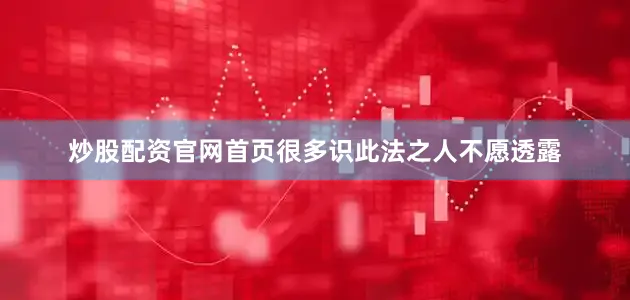 炒股配资官网首页很多识此法之人不愿透露