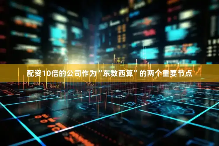 配资10倍的公司作为“东数西算”的两个重要节点