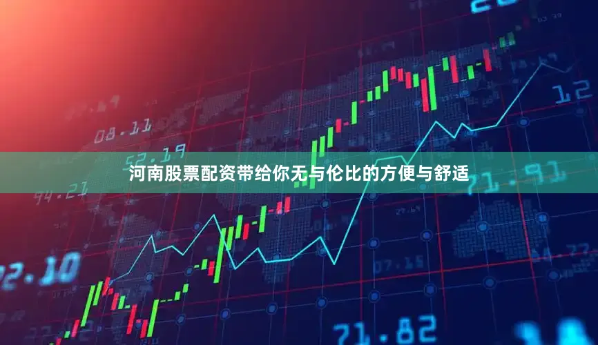 河南股票配资带给你无与伦比的方便与舒适
