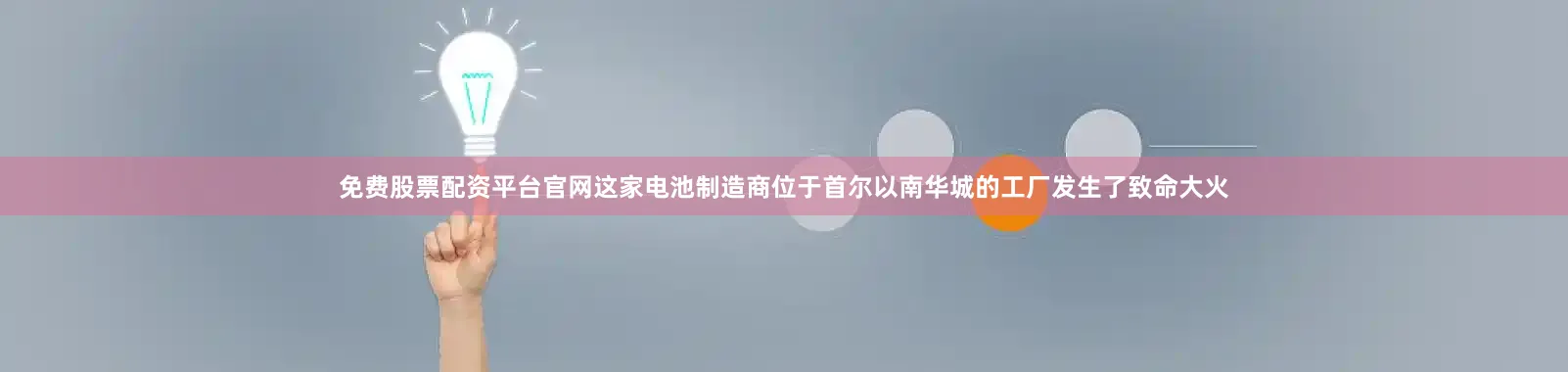 免费股票配资平台官网这家电池制造商位于首尔以南华城的工厂发生了致命大火