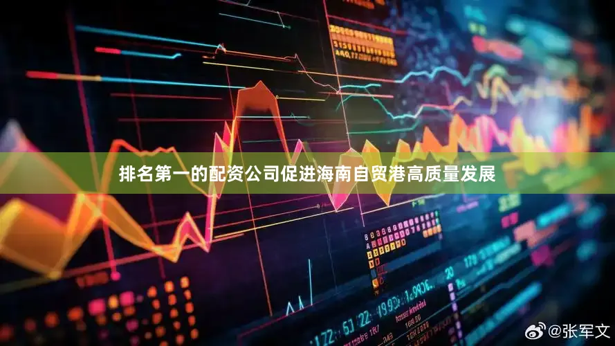 排名第一的配资公司促进海南自贸港高质量发展