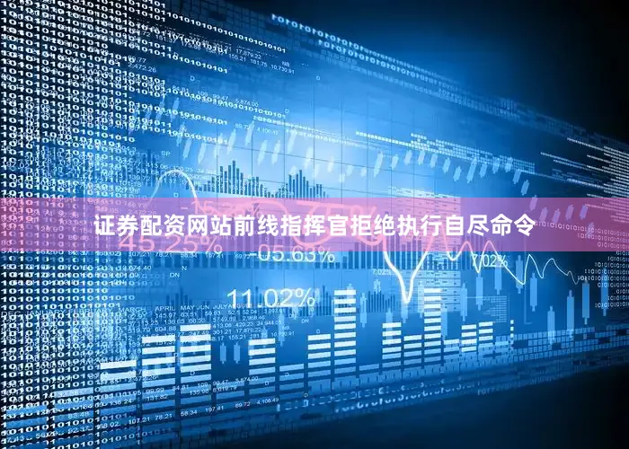 证券配资网站前线指挥官拒绝执行自尽命令