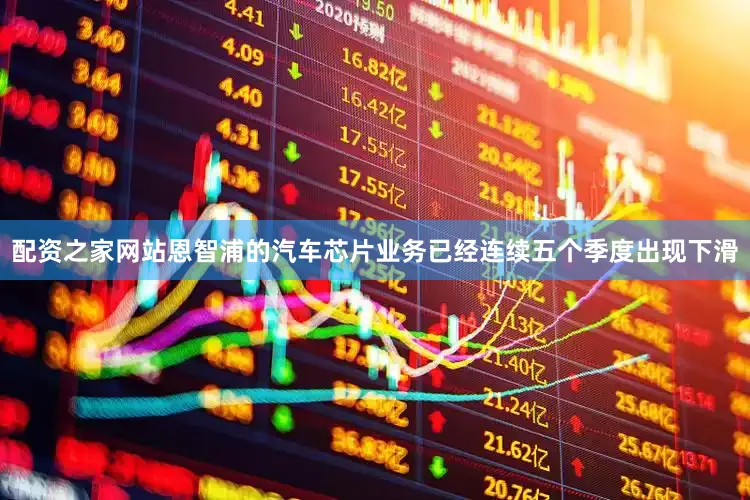 配资之家网站恩智浦的汽车芯片业务已经连续五个季度出现下滑