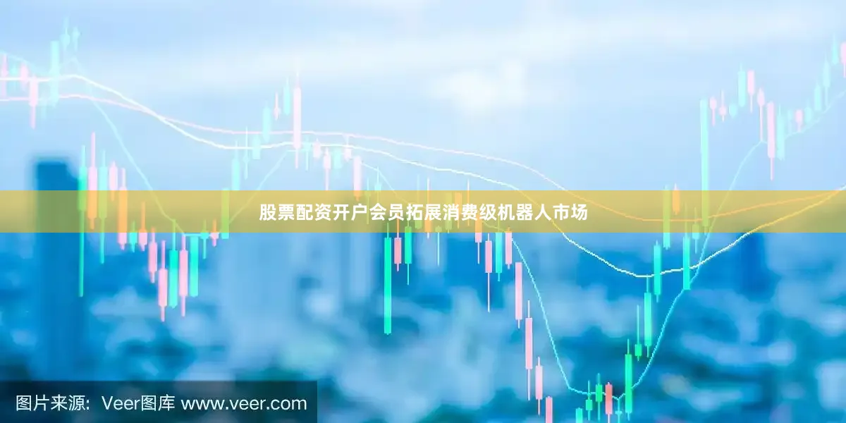 股票配资开户会员拓展消费级机器人市场