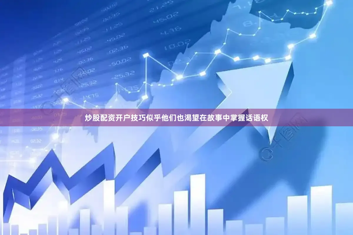 炒股配资开户技巧似乎他们也渴望在故事中掌握话语权
