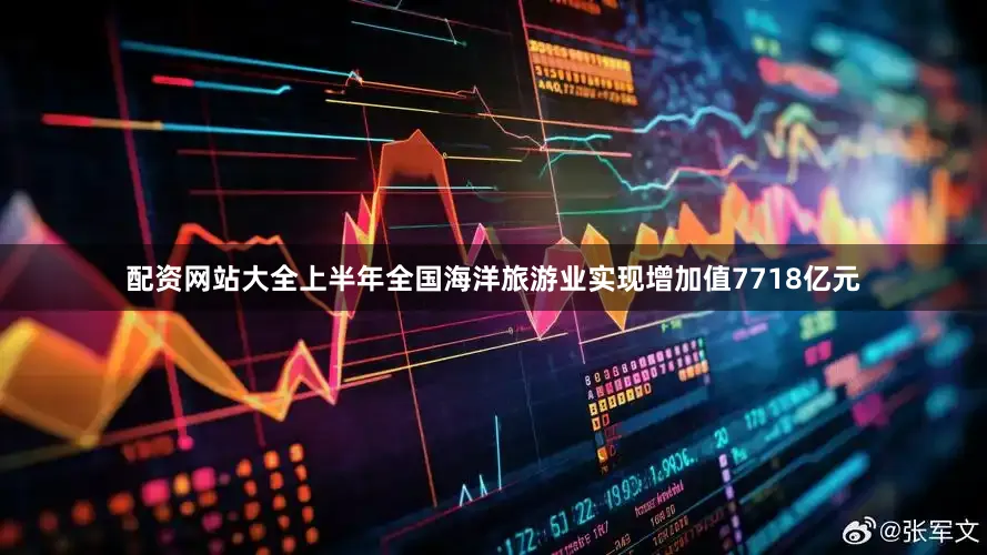 配资网站大全上半年全国海洋旅游业实现增加值7718亿元