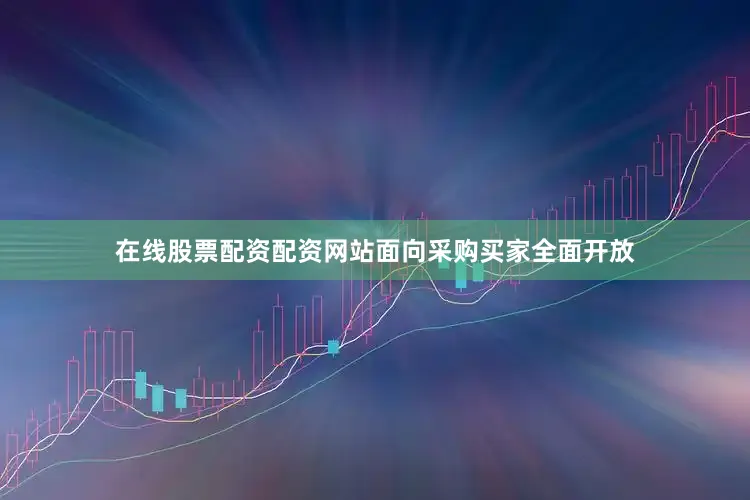 在线股票配资配资网站面向采购买家全面开放