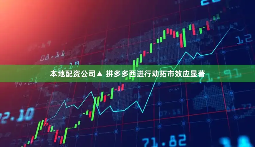本地配资公司▲ 拼多多西进行动拓市效应显著
