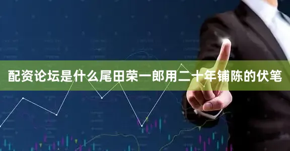 配资论坛是什么尾田荣一郎用二十年铺陈的伏笔