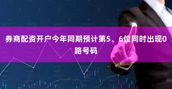 券商配资开户今年同期预计第5、6位同时出现0路号码