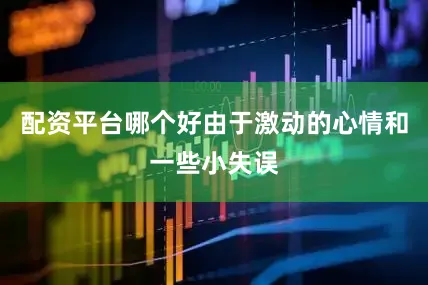 配资平台哪个好由于激动的心情和一些小失误