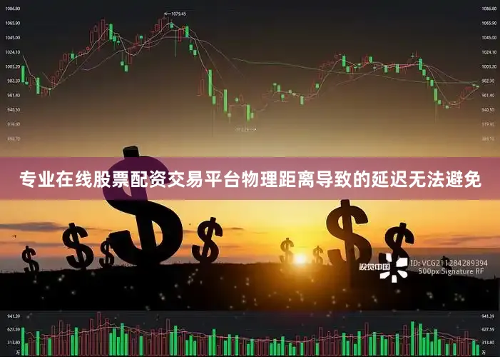专业在线股票配资交易平台物理距离导致的延迟无法避免