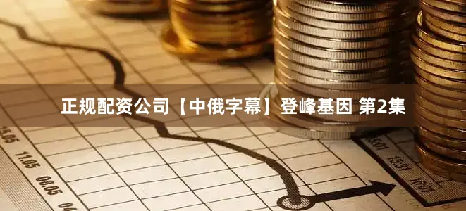 正规配资公司【中俄字幕】登峰基因 第2集