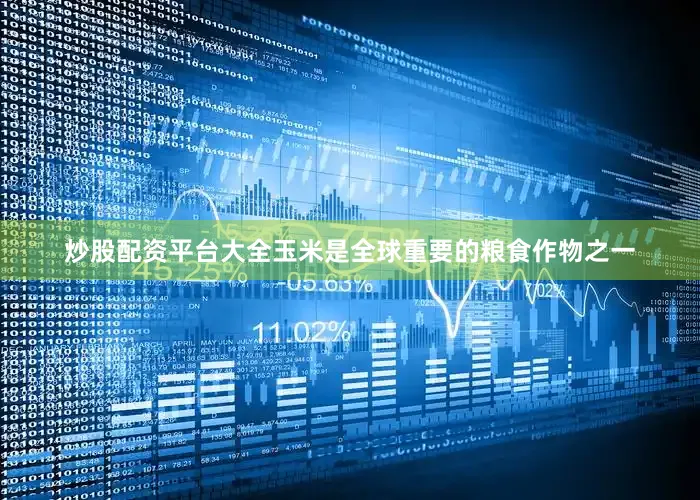炒股配资平台大全玉米是全球重要的粮食作物之一