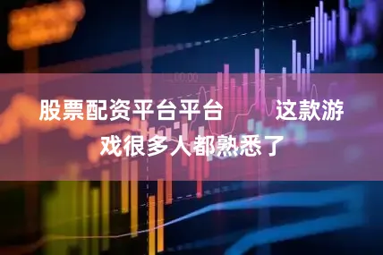 股票配资平台平台        这款游戏很多人都熟悉了