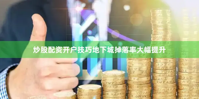 炒股配资开户技巧地下城掉落率大幅提升