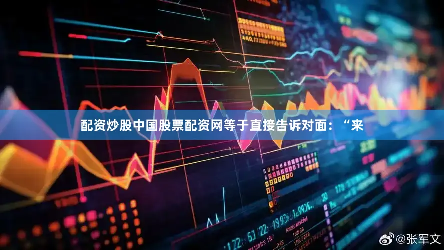 配资炒股中国股票配资网等于直接告诉对面：“来