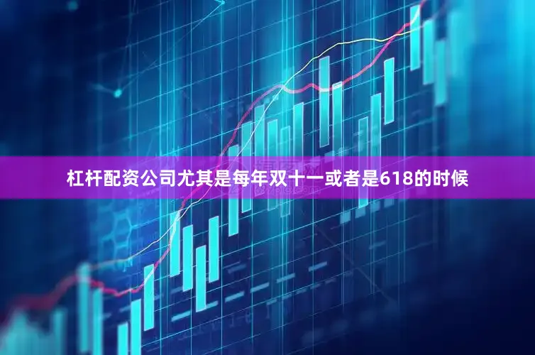 杠杆配资公司尤其是每年双十一或者是618的时候