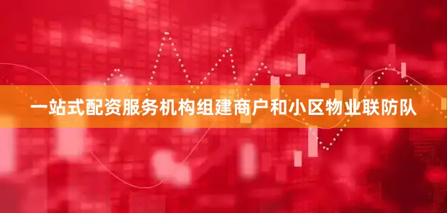 一站式配资服务机构组建商户和小区物业联防队